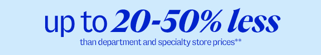 up to 20-50% less than department and specialty store prices**