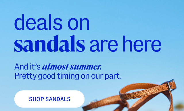 deals on sandals are here. And it's almost summer. Pretty good timing on our part. shop sandals