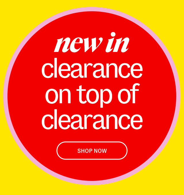 new in clearance on top of clearance  shop now.