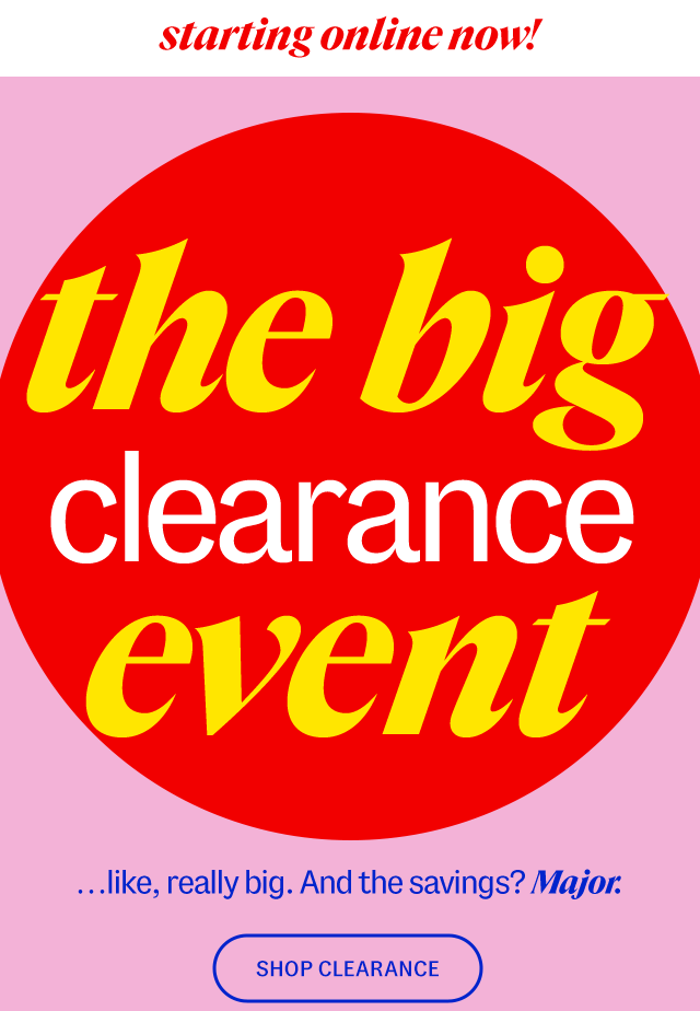 starting online now! the big clearance event ...like, really big. And the savings? Major. Shop Clearance