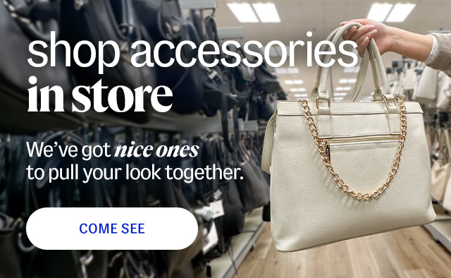 shop accessories in store. We've got nice ones to pull your look together. Come See.