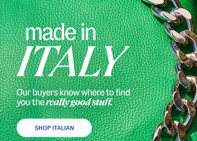 Made in Italy. Our buyers know where to find you the really good stuff. shop italian.