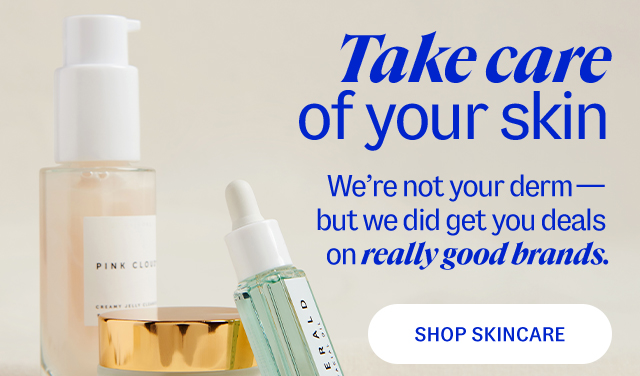 Take care of your skin. We're not your derm—but we did get you deals on really good brands. Shop Skincare.