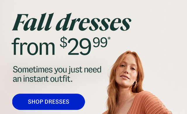 Fall dresses from $29.99* Sometimes you just need an instant outfit.