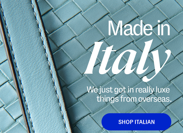 Made in Italy. We just got in really luxe things from overseas. Shop Italian.