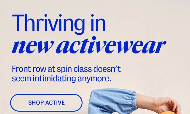 Thriving in new activewear. Front row at spin class doesn’t seem intimidating anymore.  Shop active.