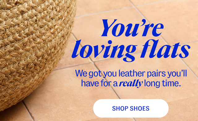 You're loving flats. We got you leather pairs you’ll have for a really long time. Shop Shoes