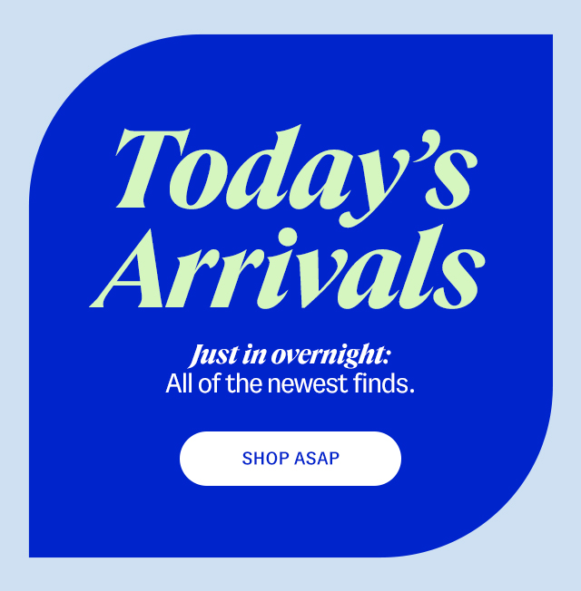 Today's arrivals. Just in overnight: All of the newest finds. Shop ASAP