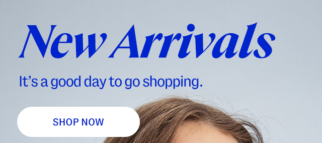 New arrivals. It’s a good day to go shopping. Shop now.