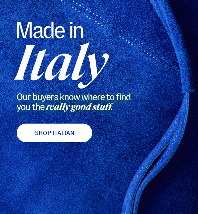 made in Italy. Our buyers know where to find you the really good stuff. Shop Italian