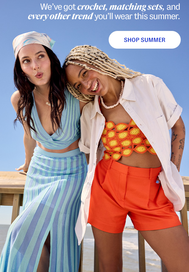 We've got crochet, matching sets, and every other trend you'll wear this summer.. shop summer.