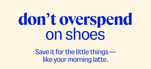 don't overspend on shoes. Save it for the little things—like your morning latte.