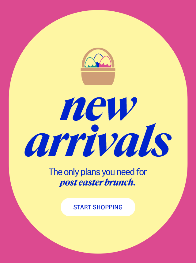 new arrivals. The only plans you need for post easter brunch.