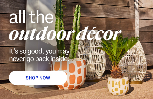 all the outdoor decor. It's so good, you may  never go back inside. shop now.