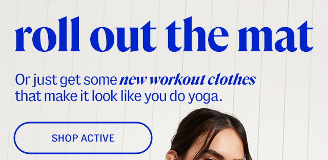 roll out the mat. Or just get some new workout clothes that make it look like you do yoga. shop active