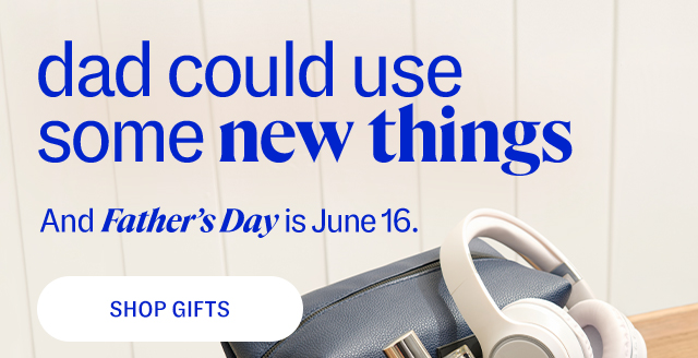 dad could use some new things. And Father's Day is June 16. shop gifts.