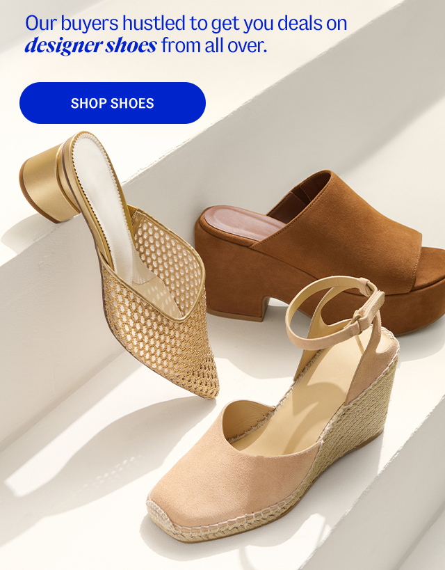 Our buyers hustled to get you deals on designer shoes from all over. shop shoes. 