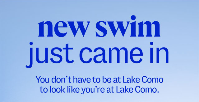 new swim just came in. You don't have to be at Lake Comoto look like you're at Lake Como.