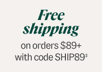 Free Shipping On orders $89+ with code SHIP89‡.