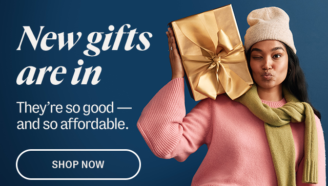 New gifts are in. They’re so good — and so affordable. Shop now.