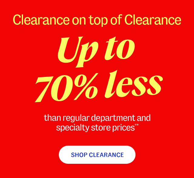 Clearance on top of clearance. Up to 70% less than regular department and specialty store prices** Shop clearance.