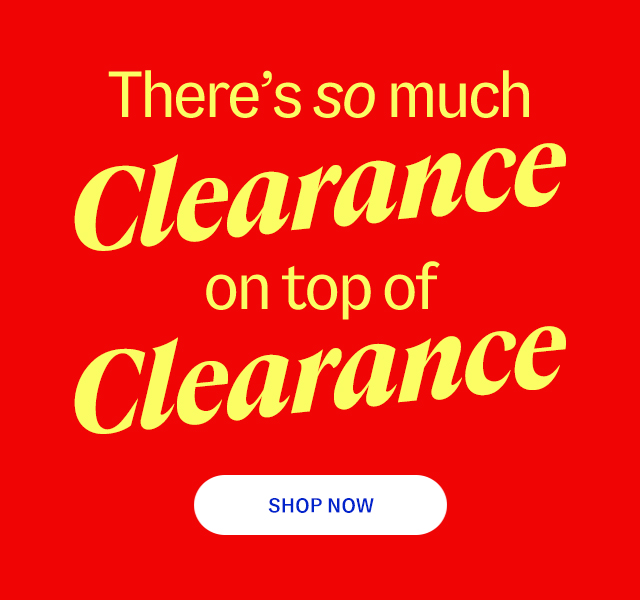 There's so much clearance on top of clearance. Shop clearance.