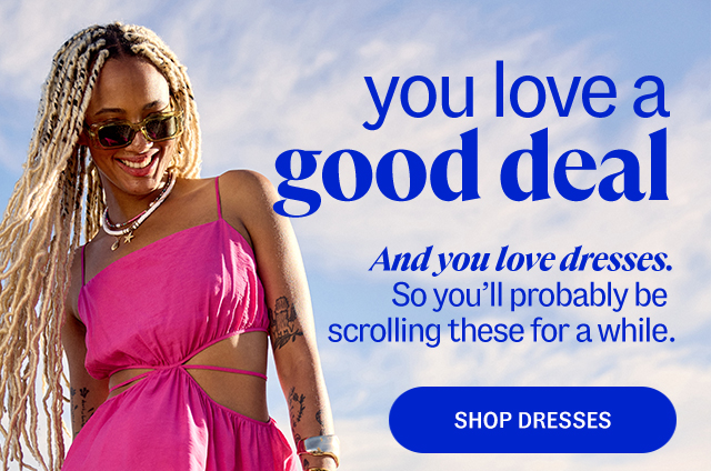 you love a good deal. And you love dresses. So you'll probably be scrolling these for a while. shop dresses.