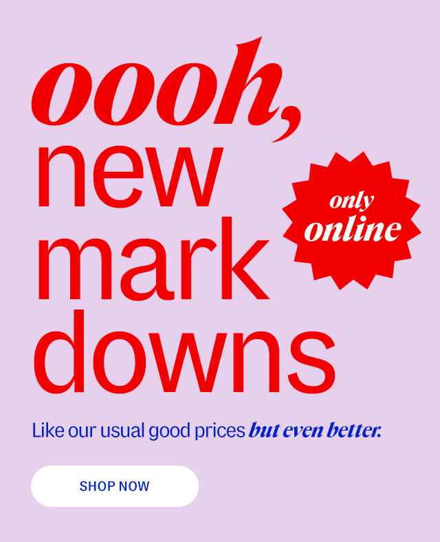 new markdowns. only online. Like our usual good prices but even better. Shop Now