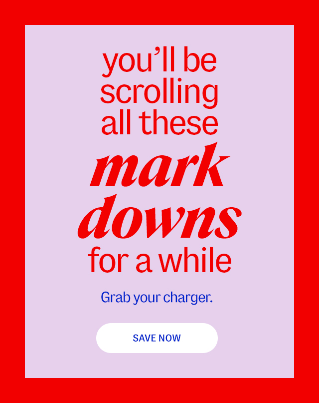 you'll be scrolling all these markdowns for a while. Grab your charger. Save Now